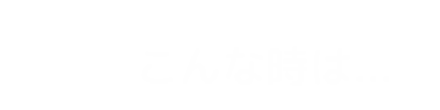 こんな時は